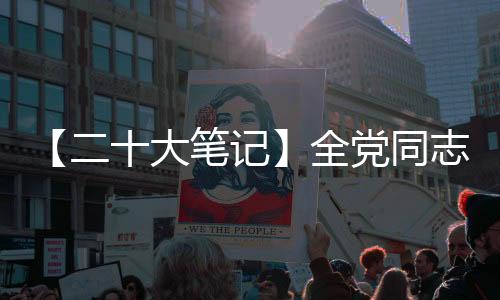 【二十大笔记】全党同志要做到的“三个务必”是什么？