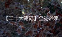 【二十大笔记】全党必须牢记的五个“必由之路”是什么？