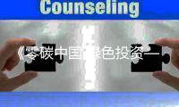 《零碳中国 绿色投资—以实现碳中和为目标的投资机遇》发布