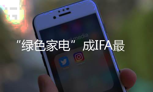 “绿色家电”成IFA最大公约数，AI能否缓解欧洲能源危机？