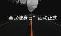“全民健身日”活动正式启动，中国移动咪咕善跑助力全民“云健身”