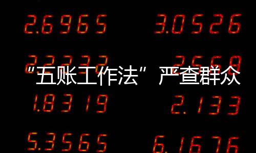 “五账工作法”严查群众身边腐败