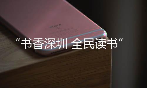 “书香深圳 全民读书” 龙岗平湖举办读书月首场阅读分享活动