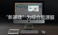 “新基建”为综合能源服务引路！