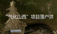 “气化山西”项目落户洪洞年均可创利润4.3亿元