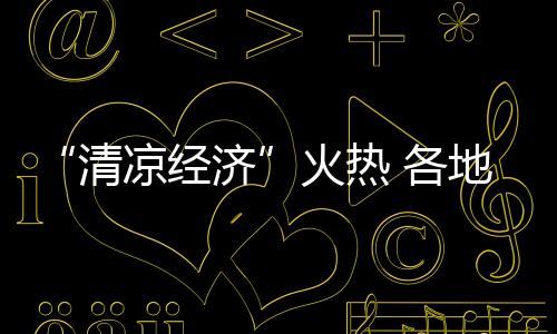 “清凉经济”火热 各地文旅开启暑期“花式促销”
