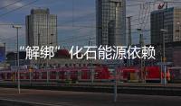 “解绑”化石能源依赖 ，中国”碳中和“事业大有可为！