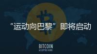 “运动向巴黎”即将启动 迪卡侬多元运动点亮低碳生活