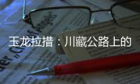 玉龙拉措：川藏公路上的秘境