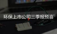 环保上市公司三季报预喜超70% 年底有望迎新一轮行情