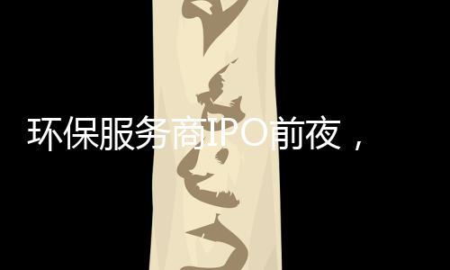 环保服务商IPO前夜，董监高低价定增赚翻了