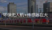 环保无人机+传感器在大气环境监测应用的优势