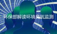 环保部解读环境臭氧监测实施方案及监测指导书