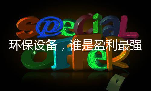 环保设备，谁是盈利最强企业？