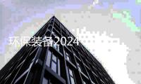环保装备2024：逆势韧性与发展趋势