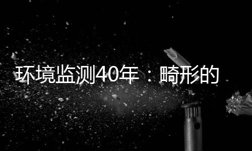环境监测40年：畸形的市场与溃退的国产
