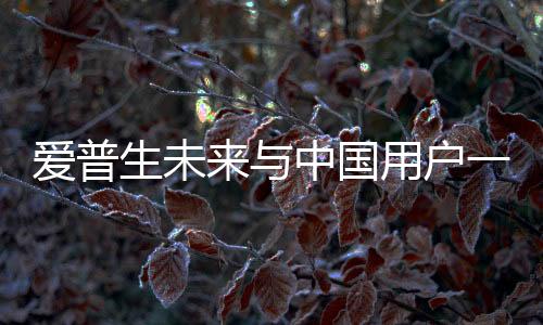 爱普生未来与中国用户一起“绿动未来”