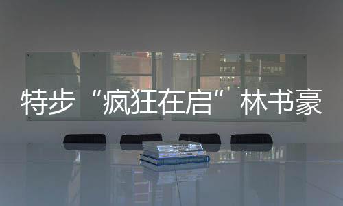 特步“疯狂在启”林书豪城市行抵达第三站长沙 比赛激情开打疯狂燃爆