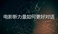电影新力量如何更好对话新观众