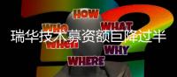 瑞华技术募资额巨降过半：业绩大幅下滑，信用期外应收账款占比高