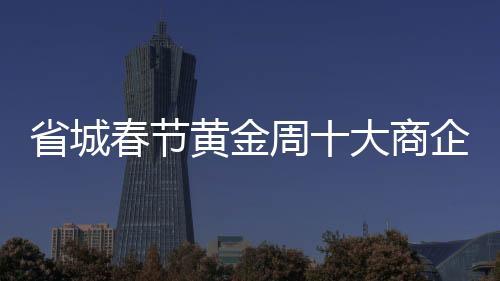 省城春节黄金周十大商企销售近亿元