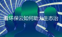 看环保云如何助力生态治理与规范