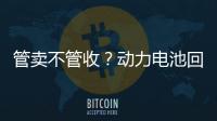 管卖不管收？动力电池回收该谁来负责？