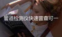 管道检测仪快速普查可一键导出检测报告