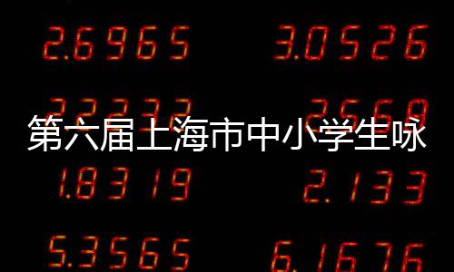 第六届上海市中小学生咏春拳比赛（线上赛）本周启动
