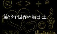 第53个世界环境日 土地恢复迫在眉睫