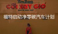 福特启动净零碳汽车计划，以推动汽车行业的脱碳