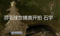 羽毛球世锦赛开拍 石宇奇陈雨菲首轮完胜晋级
