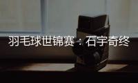 羽毛球世锦赛：石宇奇终“封王” “00后”刘圣书/谭宁问鼎女双