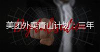 美团外卖青山计划：三年扶持2800亩扶贫种植林