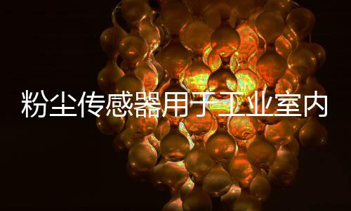 粉尘传感器用于工业室内环境检测