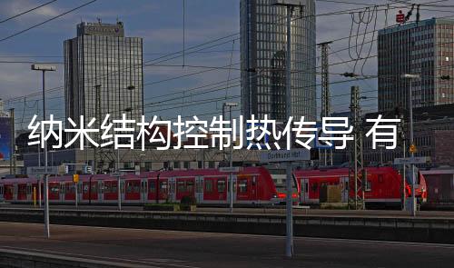 纳米结构控制热传导 有望大幅改善设备节能