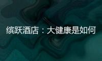 缤跃酒店：大健康是如何成为新型投资热宠的？