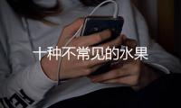 十种不常见的水果
