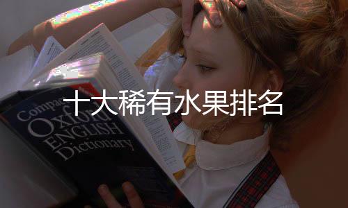 十大稀有水果排名