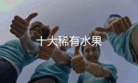 十大稀有水果