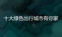 十大绿色出行城市有你家吗？