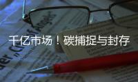 千亿市场！碳捕捉与封存助力实现碳达峰、碳中和