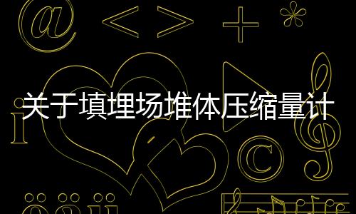 关于填埋场堆体压缩量计算参数的分析