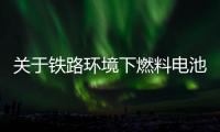 关于铁路环境下燃料电池和氢能使用的研究