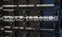 北京儿艺《永远永远爱你》在京开演 经典再续“爱的传递是永恒”主题