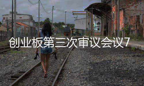 创业板第三次审议会议7月16日召开 卡倍亿等4家企业拟上会