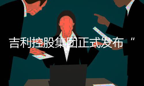 吉利控股集团正式发布“蓝星卫士”全球海洋公益行动