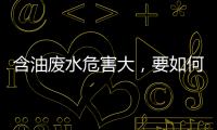 含油废水危害大，要如何处理？