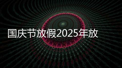 国庆节放假2025年放几天