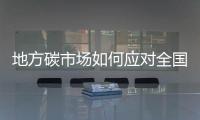 地方碳市场如何应对全国碳市场来临，形成有特色的脱碳路径？